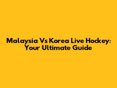 Malaysia Vs Korea Live Hockey: Your Ultimate Guide