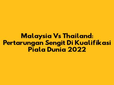 Malaysia Vs Thailand: Pertarungan Sengit Di Kualifikasi Piala Dunia 2022
