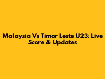 Malaysia Vs Timor Leste U23: Live Score & Updates