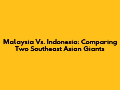 Malaysia Vs. Indonesia: Comparing Two Southeast Asian Giants