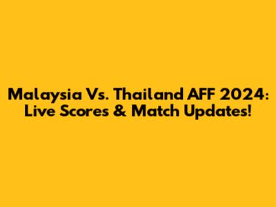Malaysia Vs. Thailand AFF 2024: Live Scores & Match Updates!