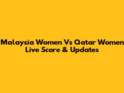 Malaysia Women Vs Qatar Women Live Score & Updates