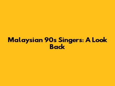 Malaysian 90s Singers: A Look Back