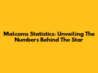 Malcom's Statistics: Unveiling The Numbers Behind The Star