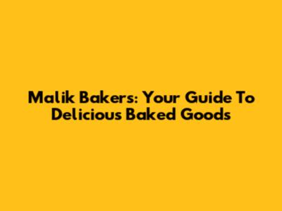 Malik Bakers: Your Guide To Delicious Baked Goods