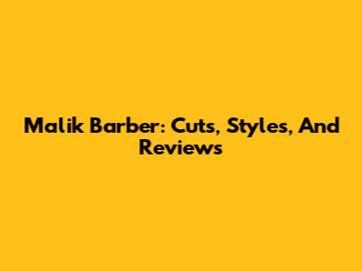 Malik Barber: Cuts, Styles, And Reviews