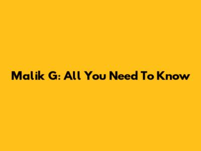 Malik G: All You Need To Know