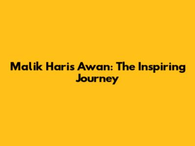 Malik Haris Awan: The Inspiring Journey