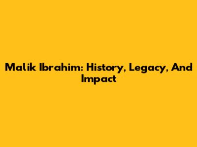 Malik Ibrahim: History, Legacy, And Impact