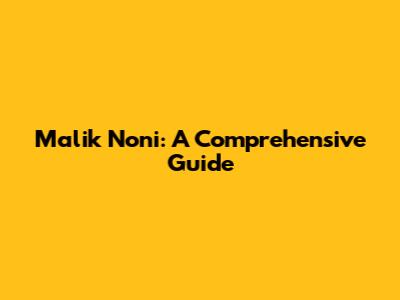 Malik Noni: A Comprehensive Guide