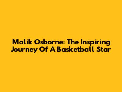 Malik Osborne: The Inspiring Journey Of A Basketball Star