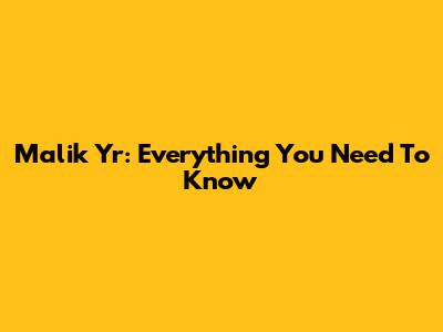 Malik Yr: Everything You Need To Know