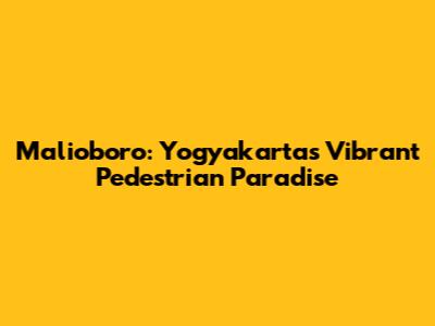 Malioboro: Yogyakarta's Vibrant Pedestrian Paradise