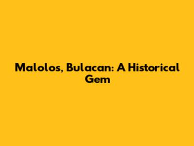 Malolos, Bulacan: A Historical Gem