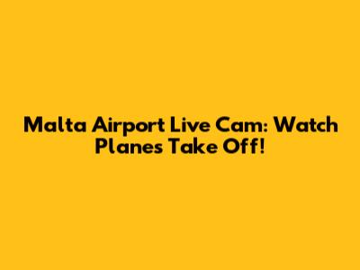 Malta Airport Live Cam: Watch Planes Take Off!