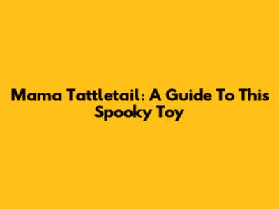 Mama Tattletail: A Guide To This Spooky Toy