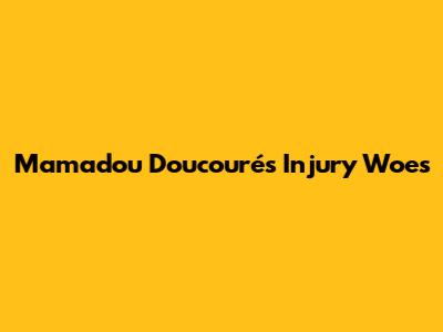 Mamadou Doucouré's Injury Woes