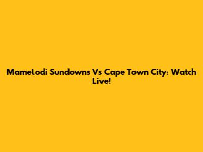Mamelodi Sundowns Vs Cape Town City: Watch Live!
