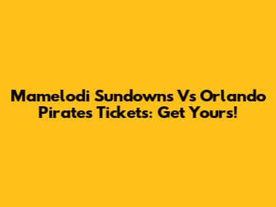 Mamelodi Sundowns Vs Orlando Pirates Tickets: Get Yours!