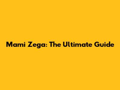 Mami Zega: The Ultimate Guide