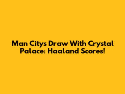 Man City's Draw With Crystal Palace: Haaland Scores!