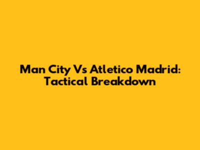 Man City Vs Atletico Madrid: Tactical Breakdown