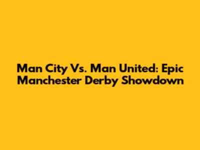 Man City Vs. Man United: Epic Manchester Derby Showdown