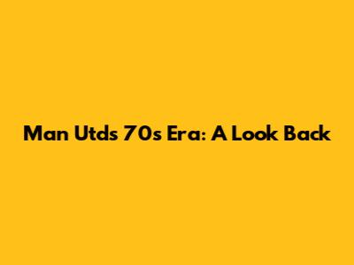 Man Utd's 70s Era: A Look Back