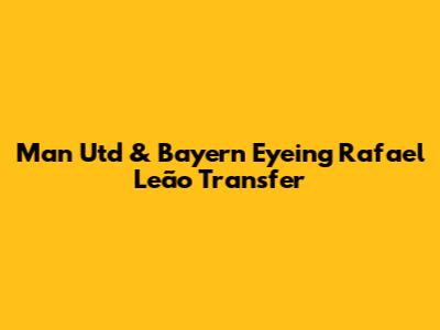Man Utd & Bayern Eyeing Rafael Leão Transfer