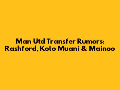 Man Utd Transfer Rumors: Rashford, Kolo Muani & Mainoo