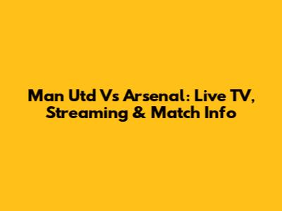 Man Utd Vs Arsenal: Live TV, Streaming & Match Info