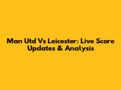 Man Utd Vs Leicester: Live Score Updates & Analysis