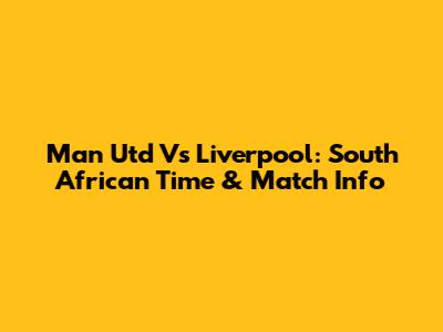Man Utd Vs Liverpool: South African Time & Match Info