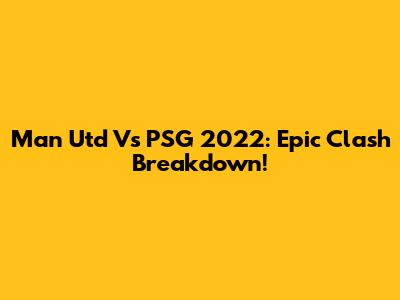 Man Utd Vs PSG 2022: Epic Clash Breakdown!
