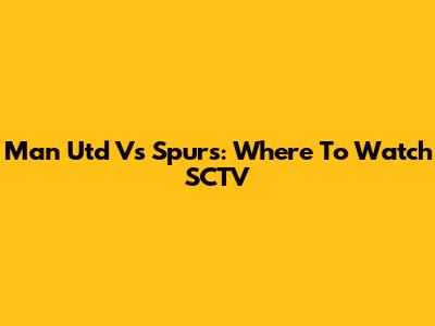 Man Utd Vs Spurs: Where To Watch SCTV
