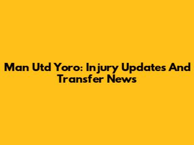 Man Utd Yoro: Injury Updates And Transfer News