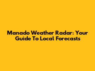 Manado Weather Radar: Your Guide To Local Forecasts