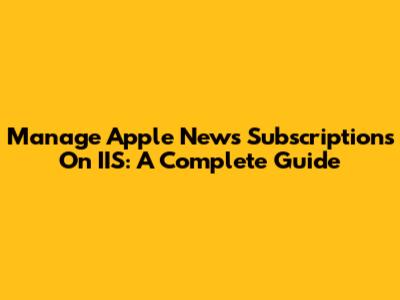 Manage Apple News Subscriptions On IIS: A Complete Guide