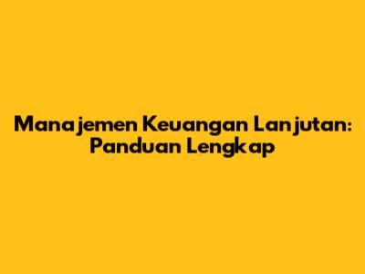 Manajemen Keuangan Lanjutan: Panduan Lengkap