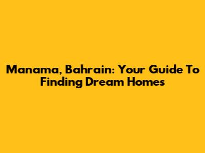 Manama, Bahrain: Your Guide To Finding Dream Homes