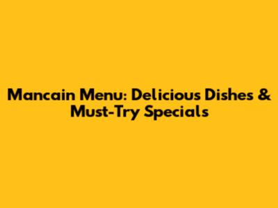 Mancain Menu: Delicious Dishes & Must-Try Specials