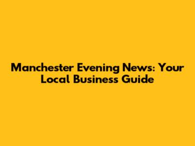 Manchester Evening News: Your Local Business Guide