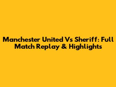Manchester United Vs Sheriff: Full Match Replay & Highlights