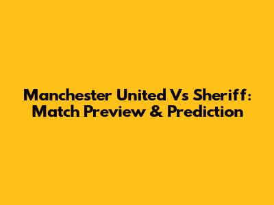 Manchester United Vs Sheriff: Match Preview & Prediction
