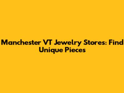 Manchester VT Jewelry Stores: Find Unique Pieces