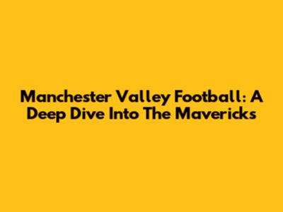Manchester Valley Football: A Deep Dive Into The Mavericks