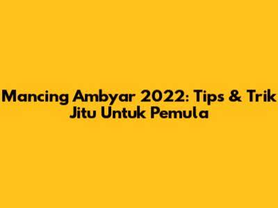 Mancing Ambyar 2022: Tips & Trik Jitu Untuk Pemula