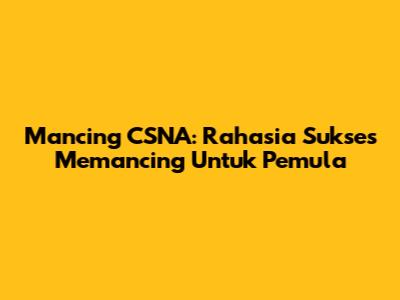 Mancing CSNA: Rahasia Sukses Memancing Untuk Pemula