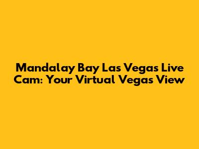 Mandalay Bay Las Vegas Live Cam: Your Virtual Vegas View