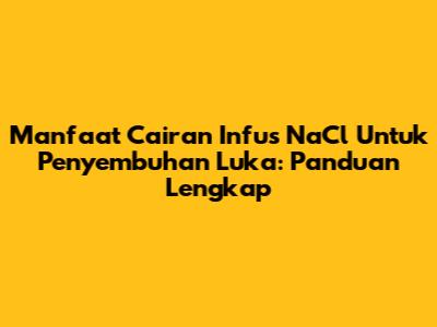 Manfaat Cairan Infus NaCl Untuk Penyembuhan Luka: Panduan Lengkap